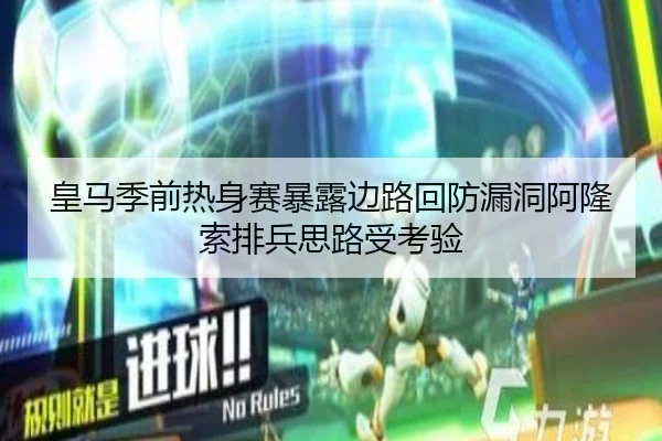 皇马季前热身赛暴露边路回防漏洞阿隆索排兵思路受考验