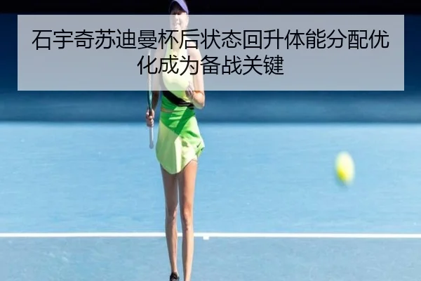 石宇奇苏迪曼杯后状态回升体能分配优化成为备战关键